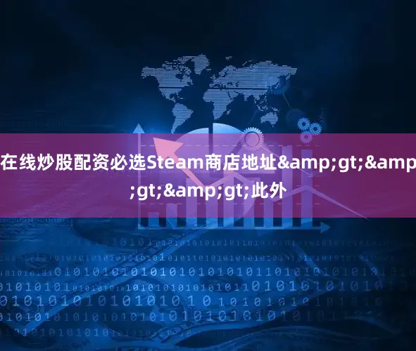 在线炒股配资必选Steam商店地址&gt;&gt;&gt;此外