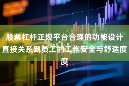 股票杠杆正规平台合理的功能设计直接关系到员工的工作安全与舒适度