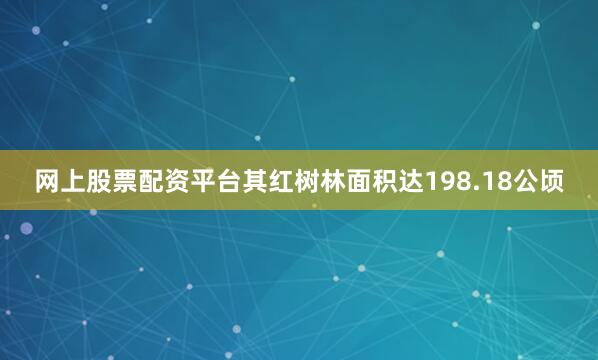 网上股票配资平台其红树林面积达198.18公顷
