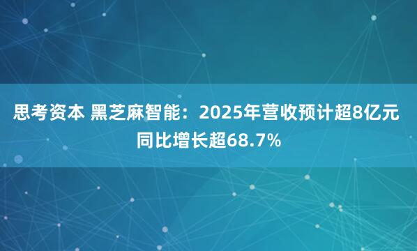 思考资本 黑芝麻智能：2025年营收预计超8亿元 同比增长超68.7%
