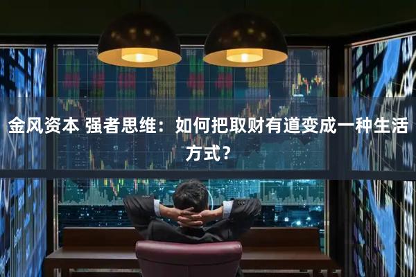 金风资本 强者思维：如何把取财有道变成一种生活方式？