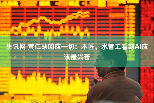 生讯网 黄仁勋回应一切：木匠、水管工看到AI应该最兴奋