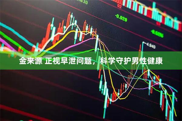 金来源 正视早泄问题，科学守护男性健康