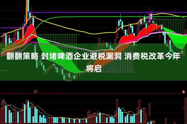 翻翻策略 封堵啤酒企业避税漏洞 消费税改革今年将启