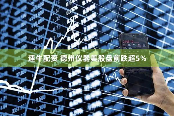 速牛配资 德州仪器美股盘前跌超5%