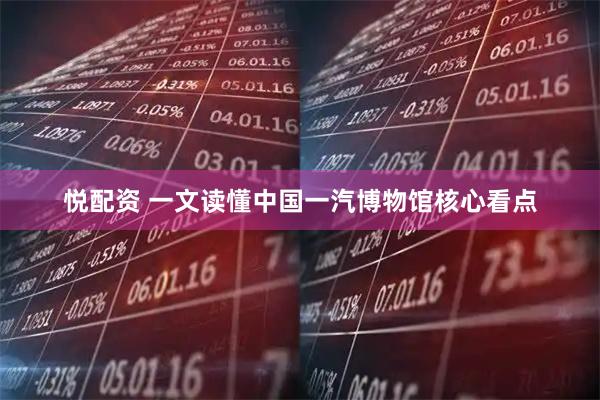 悦配资 一文读懂中国一汽博物馆核心看点